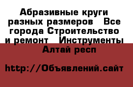 Абразивные круги разных размеров - Все города Строительство и ремонт » Инструменты   . Алтай респ.